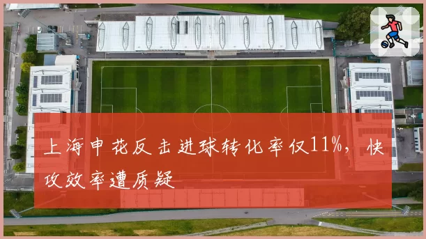 上海申花反击进球转化率仅11%，快攻效率遭质疑
