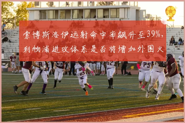 索博斯洛伊远射命中率飙升至39%，利物浦进攻体系是否将增加外围火力