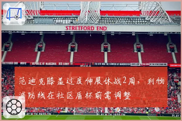范迪克膝盖过度伸展休战2周,利物浦防线在社区盾杯前需调整
