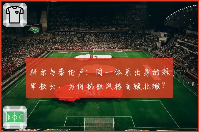 科尔与泰伦卢：同一体系出身的冠军教头，为何执教风格南辕北辙？