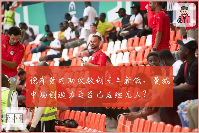 德布劳内助攻数创五年新低，曼城中场创造力是否已后继无人？
