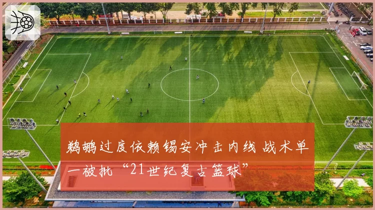 鹈鹕过度依赖锡安冲击内线 战术单一被批“21世纪复古篮球”