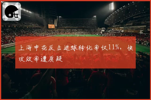 上海申花反击进球转化率仅11%，快攻效率遭质疑