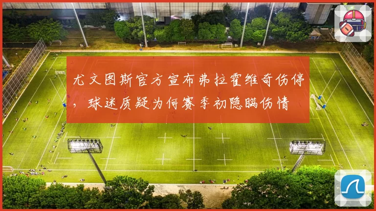尤文图斯官方宣布弗拉霍维奇伤停，球迷质疑为何赛季初隐瞒伤情