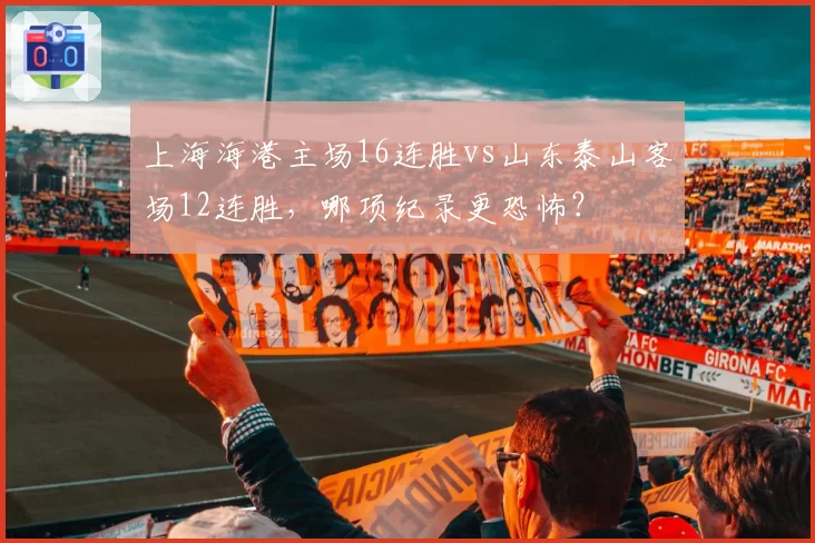 上海海港主场16连胜vs山东泰山客场12连胜,哪项纪录更恐怖?