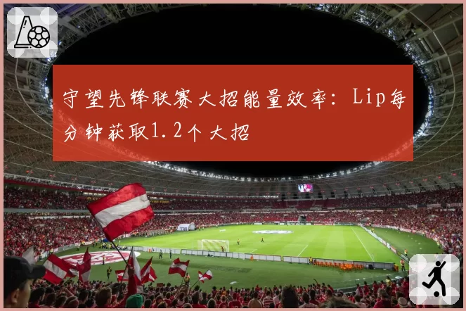 守望先锋联赛大招能量效率:Lip每分钟获取1.2个大招