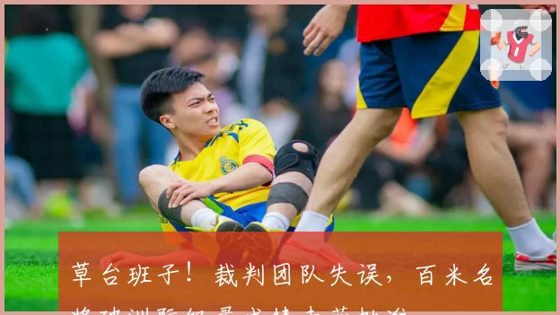 草台班子！裁判团队失误，百米名将破洲际纪录成绩未获批准