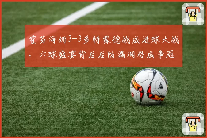 霍芬海姆3-3多特蒙德战成进球大战,六球盛宴背后后防漏洞恐成争冠绊脚石?