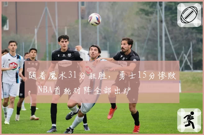 随着魔术31分狂胜，勇士15分惨败，NBA首轮对阵全部出炉