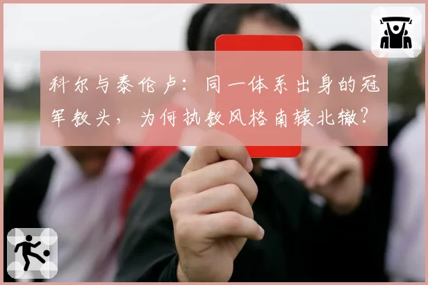 科尔与泰伦卢：同一体系出身的冠军教头，为何执教风格南辕北辙？