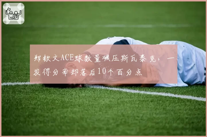 郑钦文ACE球数量碾压斯瓦泰克，一发得分率却落后10个百分点