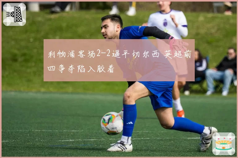 利物浦客场2-2逼平切尔西 英超前四争夺陷入胶着