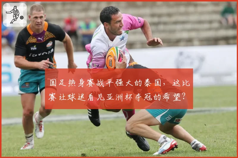 国足热身赛战平强大的泰国，这比赛让球迷看见亚洲杯夺冠的希望？